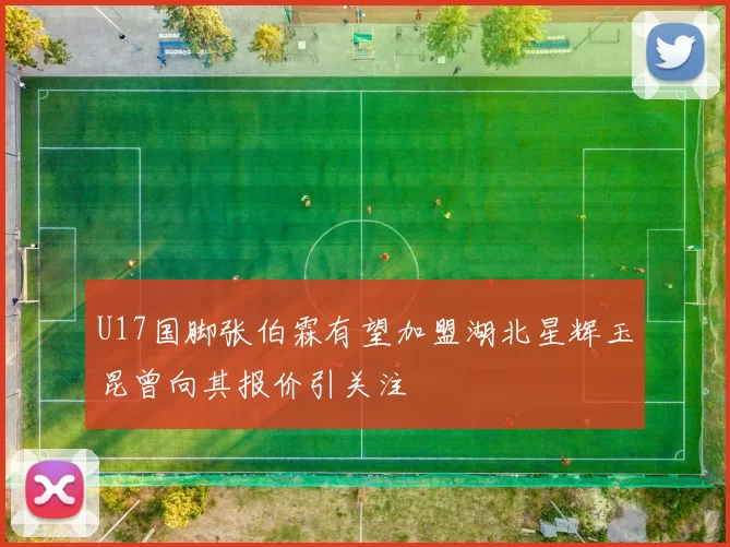 U17国脚张伯霖有望加盟湖北星辉玉昆曾向其报价引关注
