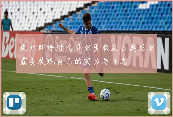 皮尔斯呼吁戈贝尔勇敢反击奥尼尔霸凌展现自己的实力与斗志
