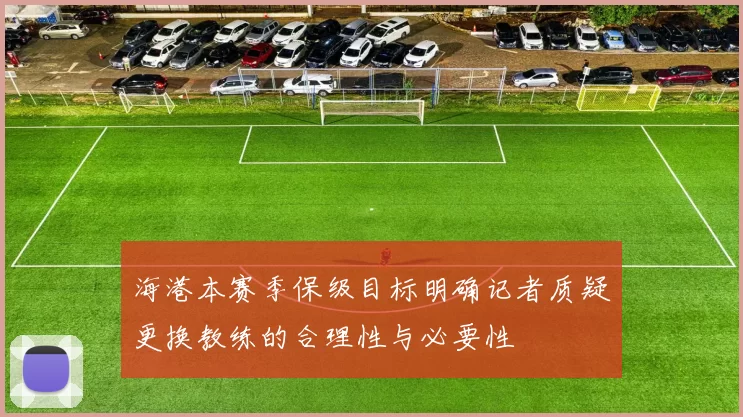海港本赛季保级目标明确记者质疑更换教练的合理性与必要性