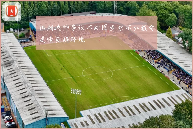 热刺选帅争议不断图多尔不如戴奇更懂英超环境