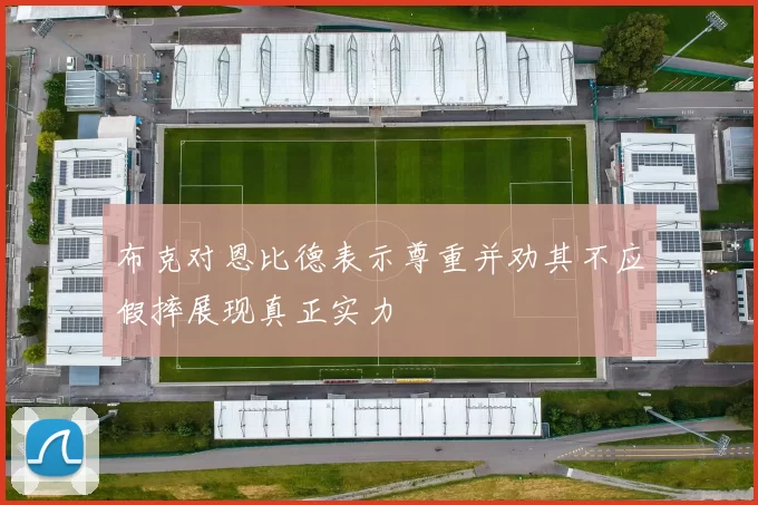 布克对恩比德表示尊重并劝其不应假摔展现真正实力