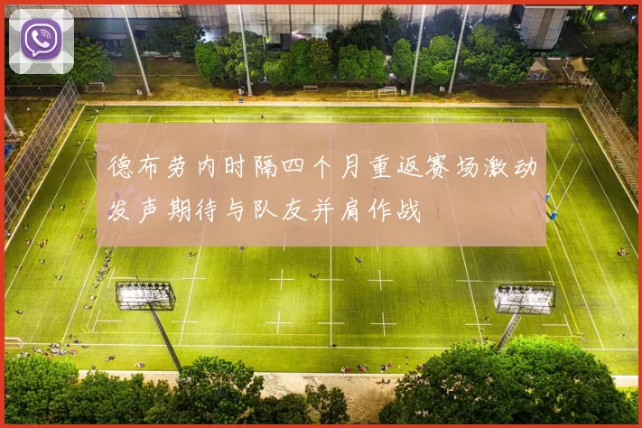德布劳内时隔四个月重返赛场激动发声期待与队友并肩作战