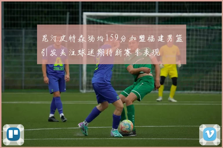 昆汀皮特森场均159分加盟福建男篮引发关注球迷期待新赛季表现