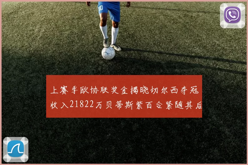 上赛季欧协联奖金揭晓切尔西夺冠收入21822万贝蒂斯紫百合紧随其后