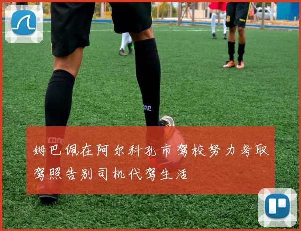 姆巴佩在阿尔科孔市驾校努力考取驾照告别司机代驾生活