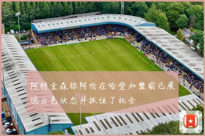 阿特金森称阿伦在哈登加盟前已展现出色状态并抓住了机会
