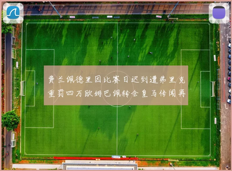 费兰佩德里因比赛日迟到遭弗里克重罚四万欧姆巴佩转会皇马传闻再起