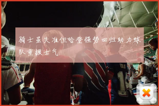 骑士虽失准但哈登强势回归助力球队重振士气