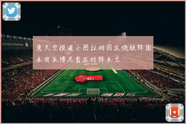 意天空报道小图拉姆因发烧缺阵国米将派博尼首发对阵米兰