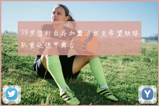 39岁哲科自荐加盟沙尔克希望助球队重返德甲舞台
